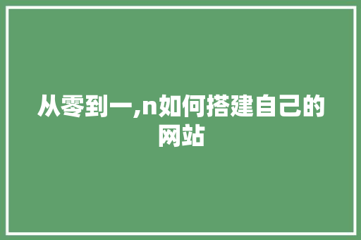从零到一,n如何搭建自己的网站