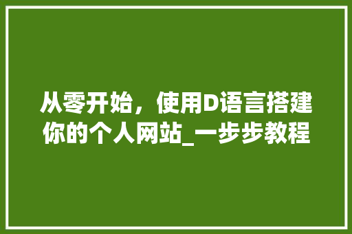 从零开始，使用D语言搭建你的个人网站_一步步教程