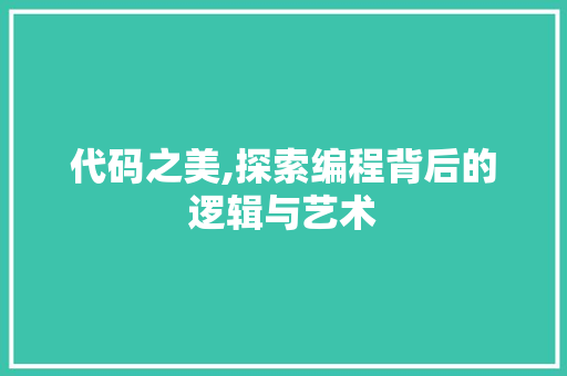 代码之美,探索编程背后的逻辑与艺术