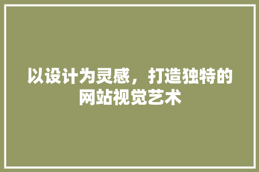 以设计为灵感，打造独特的网站视觉艺术