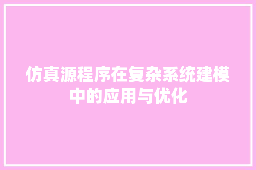 仿真源程序在复杂系统建模中的应用与优化