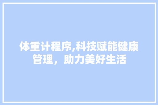 体重计程序,科技赋能健康管理，助力美好生活