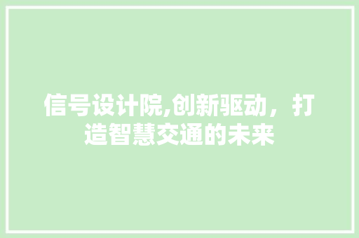 信号设计院,创新驱动，打造智慧交通的未来