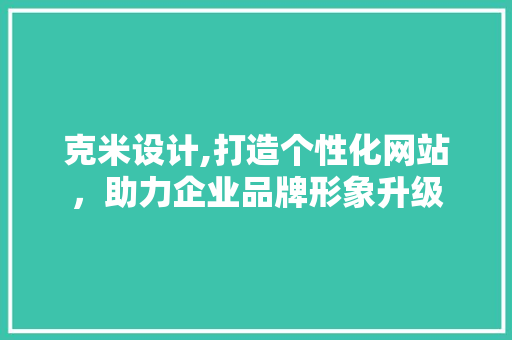 克米设计,打造个性化网站，助力企业品牌形象升级