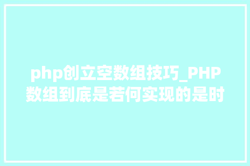 php创立空数组技巧_PHP数组到底是若何实现的是时刻看一下底层源码了