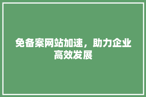 免备案网站加速，助力企业高效发展