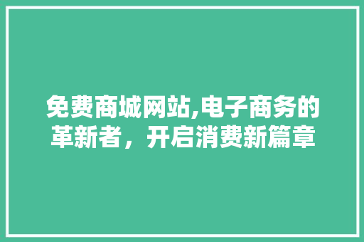 免费商城网站,电子商务的革新者，开启消费新篇章