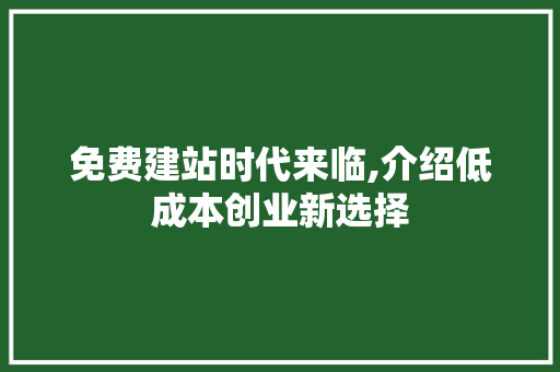 免费建站时代来临,介绍低成本创业新选择