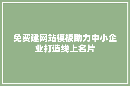 免费建网站模板助力中小企业打造线上名片
