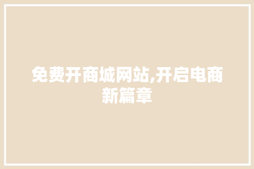 免费开商城网站,开启电商新篇章