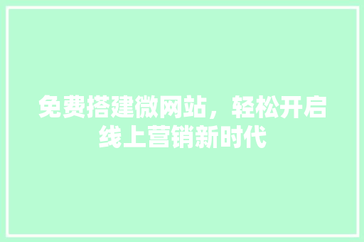 免费搭建微网站，轻松开启线上营销新时代