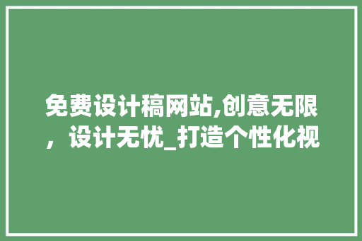 免费设计稿网站,创意无限，设计无忧_打造个性化视觉盛宴的宝藏之地