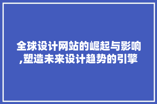 全球设计网站的崛起与影响,塑造未来设计趋势的引擎