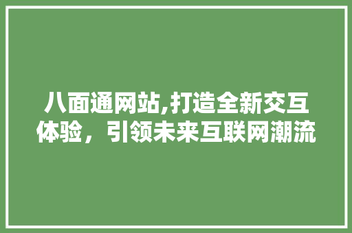 八面通网站,打造全新交互体验，引领未来互联网潮流