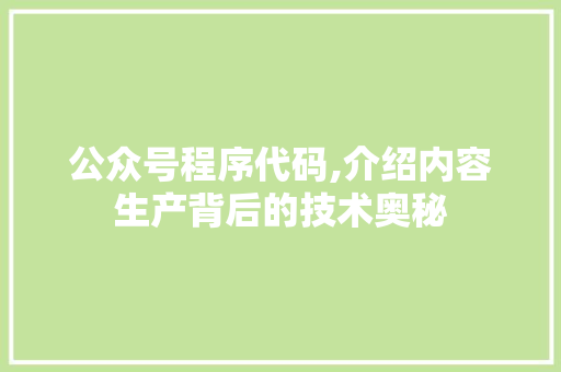 公众号程序代码,介绍内容生产背后的技术奥秘