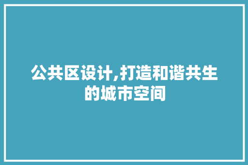 公共区设计,打造和谐共生的城市空间