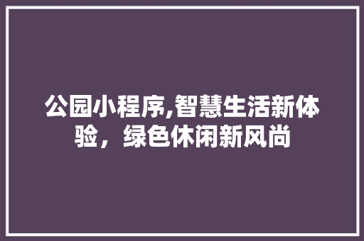 公园小程序,智慧生活新体验，绿色休闲新风尚