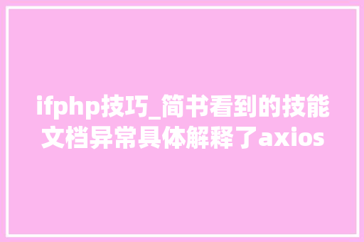 ifphp技巧_简书看到的技能文档异常具体解释了axios技能值得收藏