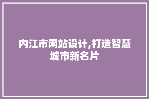 内江市网站设计,打造智慧城市新名片