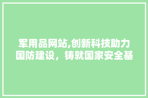 军用品网站,创新科技助力国防建设，铸就国家安全基石