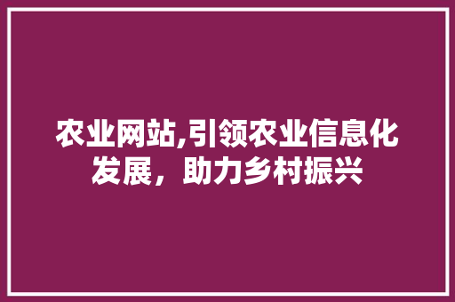 农业网站,引领农业信息化发展，助力乡村振兴