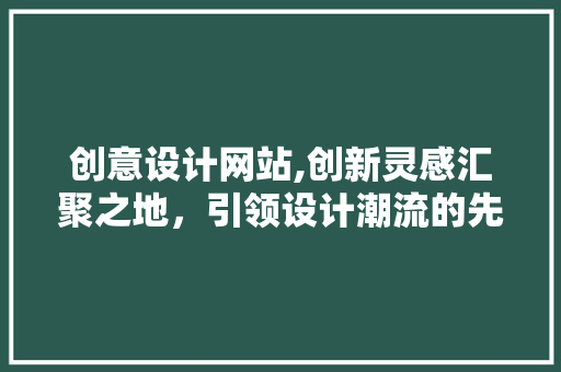 创意设计网站,创新灵感汇聚之地，引领设计潮流的先锋