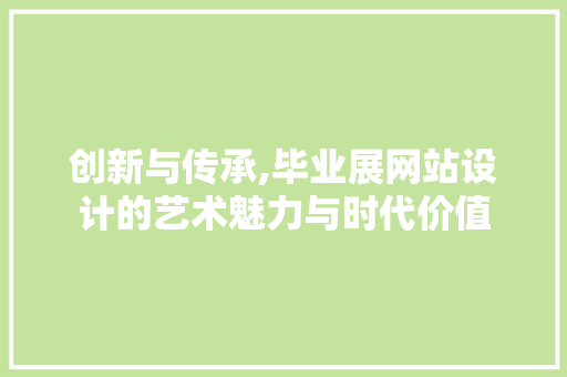 创新与传承,毕业展网站设计的艺术魅力与时代价值