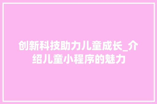 创新科技助力儿童成长_介绍儿童小程序的魅力
