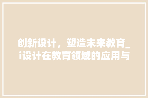 创新设计，塑造未来教育_i设计在教育领域的应用与方法