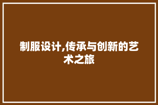 制服设计,传承与创新的艺术之旅