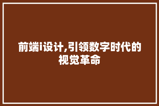 前端i设计,引领数字时代的视觉革命