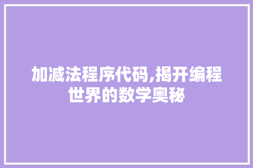 加减法程序代码,揭开编程世界的数学奥秘