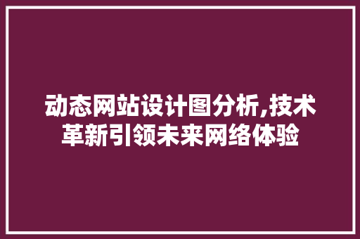动态网站设计图分析,技术革新引领未来网络体验