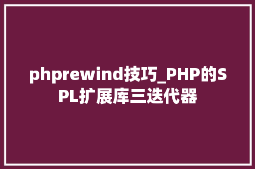 phprewind技巧_PHP的SPL扩展库三迭代器