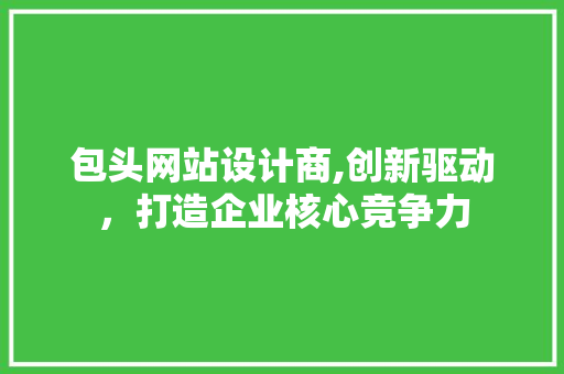 包头网站设计商,创新驱动，打造企业核心竞争力