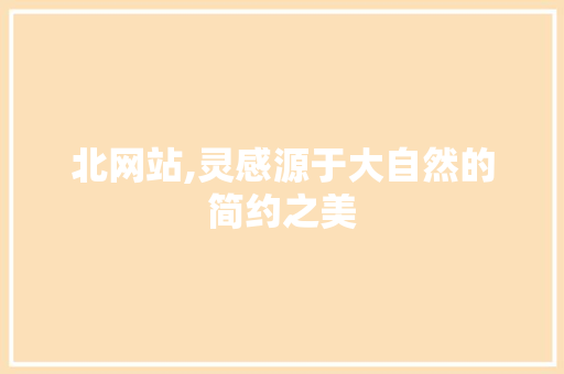 北网站,灵感源于大自然的简约之美