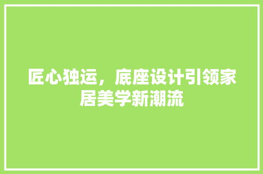 匠心独运，底座设计引领家居美学新潮流