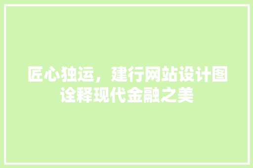 匠心独运，建行网站设计图诠释现代金融之美