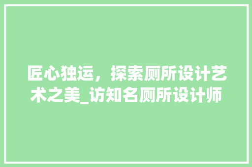 匠心独运，探索厕所设计艺术之美_访知名厕所设计师网站