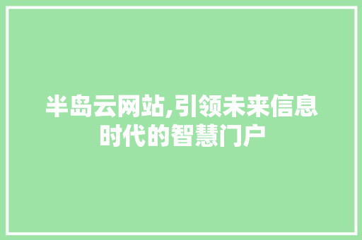 半岛云网站,引领未来信息时代的智慧门户