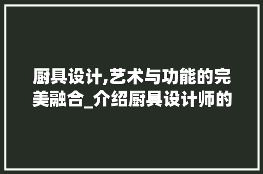 厨具设计,艺术与功能的完美融合_介绍厨具设计师的创意世界