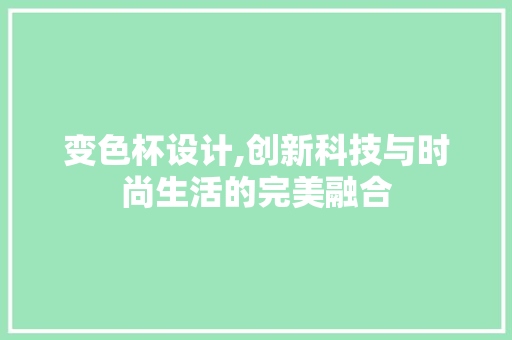 变色杯设计,创新科技与时尚生活的完美融合
