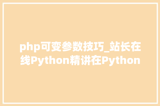 php可变参数技巧_站长在线Python精讲在Python函数中的可变参数详解
