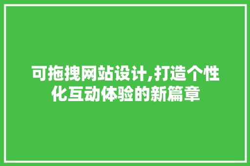 可拖拽网站设计,打造个性化互动体验的新篇章