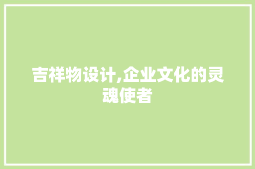 吉祥物设计,企业文化的灵魂使者