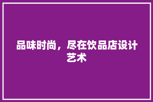 品味时尚，尽在饮品店设计艺术
