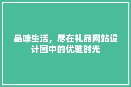 品味生活，尽在礼品网站设计图中的优雅时光