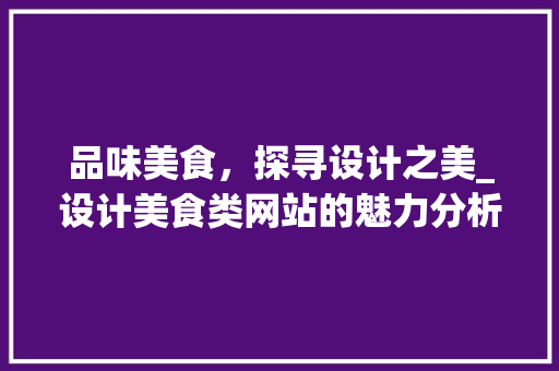 品味美食，探寻设计之美_设计美食类网站的魅力分析
