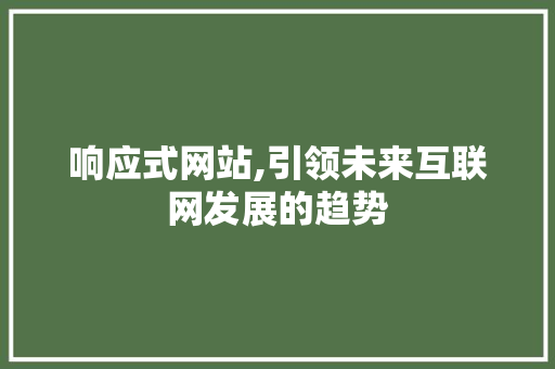 响应式网站,引领未来互联网发展的趋势