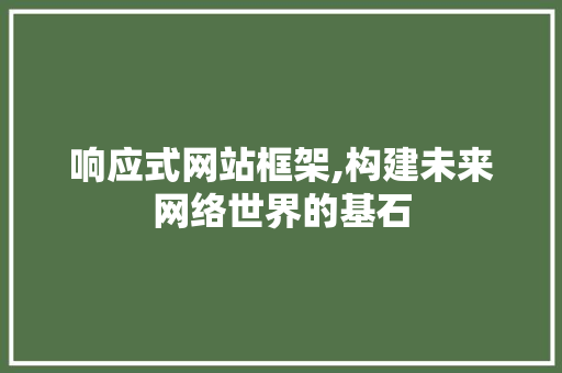 响应式网站框架,构建未来网络世界的基石